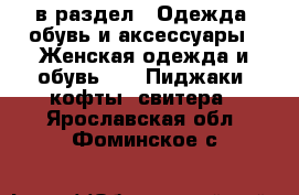  в раздел : Одежда, обувь и аксессуары » Женская одежда и обувь »  » Пиджаки, кофты, свитера . Ярославская обл.,Фоминское с.